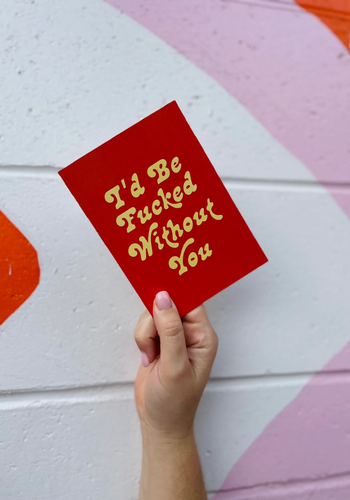 GREETING CARD - I'D BE F***KED WITHOUT YOU