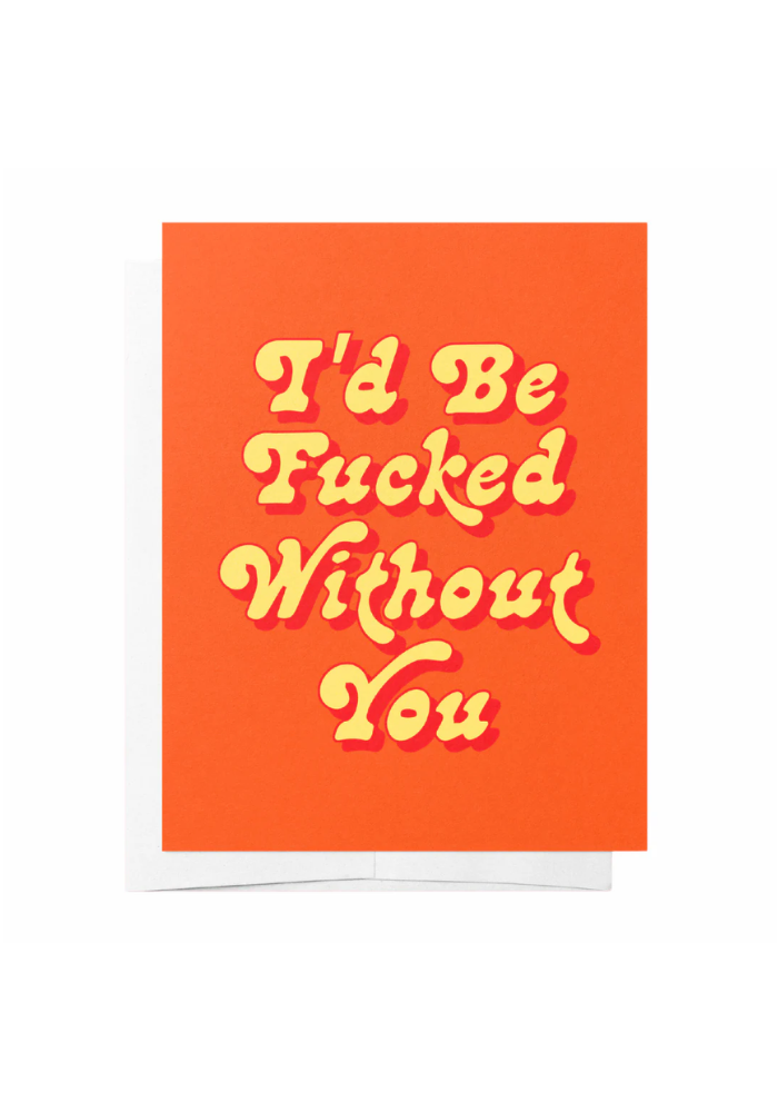 GREETING CARD - I'D BE F***KED WITHOUT YOU
